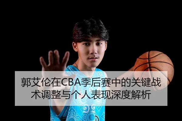 郭艾伦在CBA季后赛中的关键战术调整与个人表现深度解析